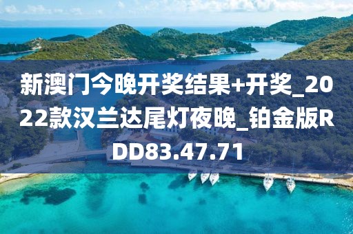 新澳门今晚开奖结果+开奖_2022款汉兰达尾灯夜晚_铂金版RDD83.47.71