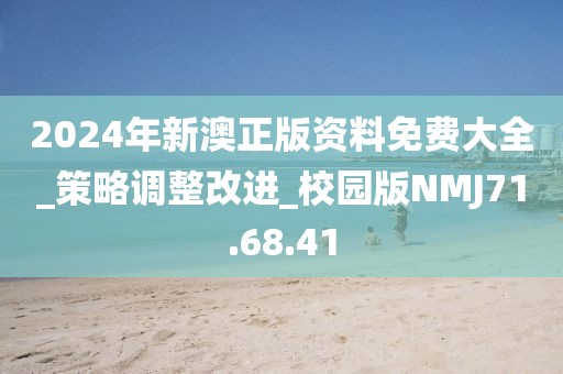 2024年新澳正版资料免费大全_策略调整改进_校园版NMJ71.68.41