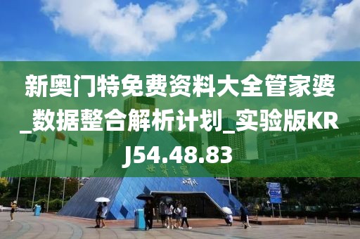 新奥门特免费资料大全管家婆_数据整合解析计划_实验版KRJ54.48.83
