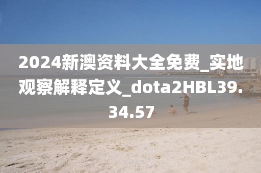 2024新澳资料大全免费_实地观察解释定义_dota2HBL39.34.57