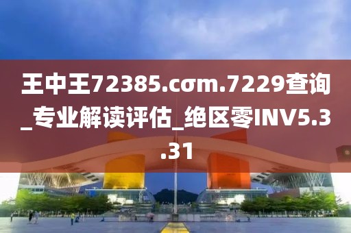 王中王72385.cσm.7229查询_专业解读评估_绝区零INV5.3.31