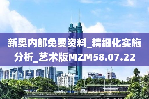 新奥内部免费资料_精细化实施分析_艺术版MZM58.07.22