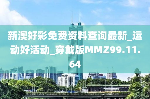 新澳好彩免费资料查询最新_运动好活动_穿戴版MMZ99.11.64