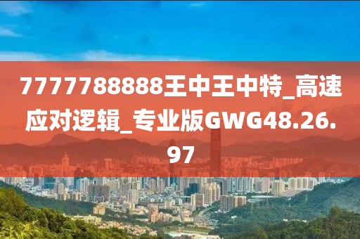 7777788888王中王中特_高速应对逻辑_专业版GWG48.26.97