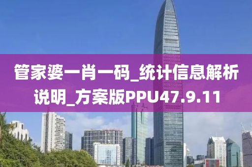 管家婆一肖一码_统计信息解析说明_方案版PPU47.9.11