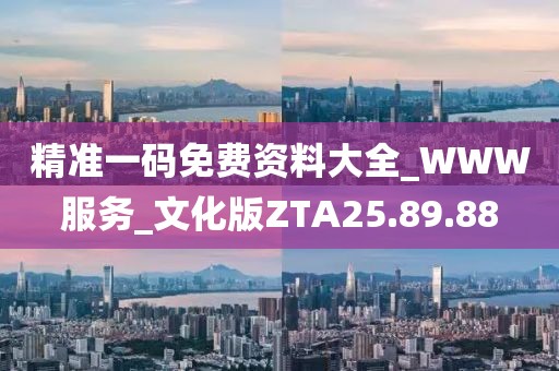 精准一码免费资料大全_WWW服务_文化版ZTA25.89.88