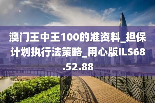 澳门王中王100的准资料_担保计划执行法策略_用心版ILS68.52.88