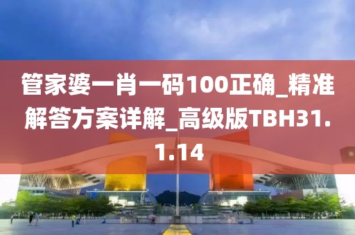 管家婆一肖一码100正确_精准解答方案详解_高级版TBH31.1.14
