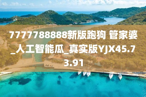 7777788888新版跑狗 管家婆_人工智能瓜_真实版YJX45.73.91