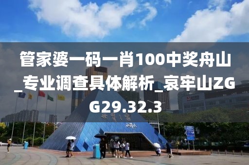 管家婆一码一肖100中奖舟山_专业调查具体解析_哀牢山ZGG29.32.3