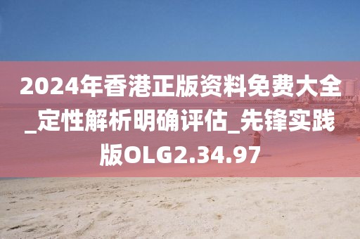 2024年香港正版资料免费大全_定性解析明确评估_先锋实践版OLG2.34.97