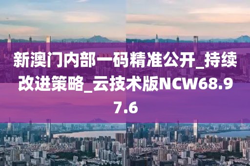 新澳门内部一码精准公开_持续改进策略_云技术版NCW68.97.6