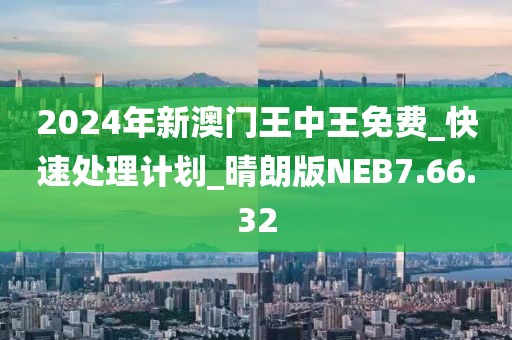 2024年新澳门王中王免费_快速处理计划_晴朗版NEB7.66.32