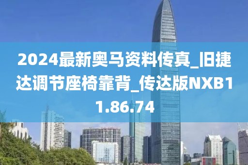 2024最新奥马资料传真_旧捷达调节座椅靠背_传达版NXB11.86.74