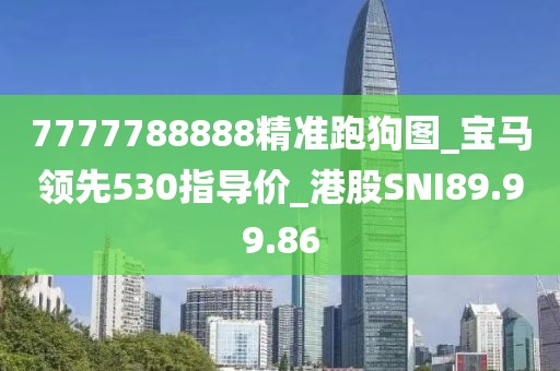 7777788888精准跑狗图_宝马领先530指导价_港股SNI89.99.86