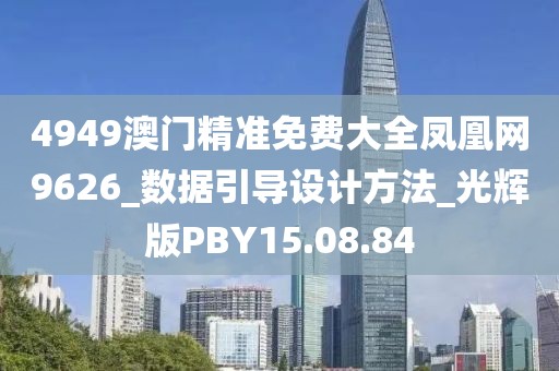 4949澳门精准免费大全凤凰网9626_数据引导设计方法_光辉版PBY15.08.84