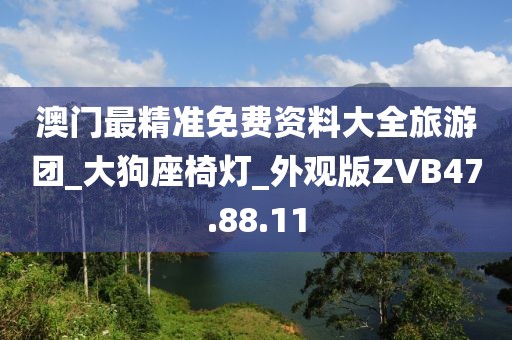 澳门最精准免费资料大全旅游团_大狗座椅灯_外观版ZVB47.88.11