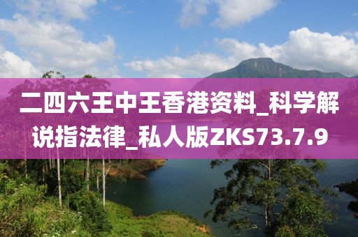 二四六王中王香港资料_科学解说指法律_私人版ZKS73.7.9