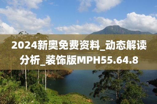 2024新奥免费资料_动态解读分析_装饰版MPH55.64.8