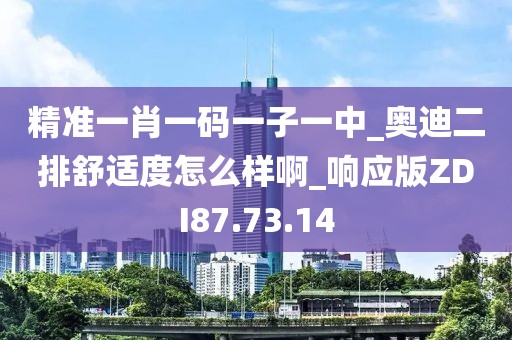 精准一肖一码一子一中_奥迪二排舒适度怎么样啊_响应版ZDI87.73.14