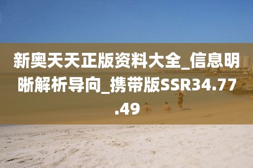 新奥天天正版资料大全_信息明晰解析导向_携带版SSR34.77.49