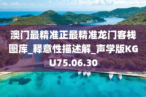 澳门最精准正最精准龙门客栈图库_释意性描述解_声学版KGU75.06.30