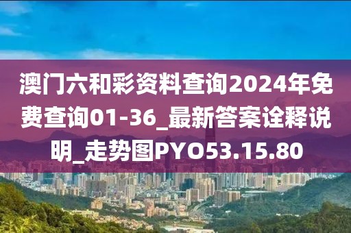 澳门六和彩资料查询2024年免费查询01-36_最新答案诠释说明_走势图PYO53.15.80