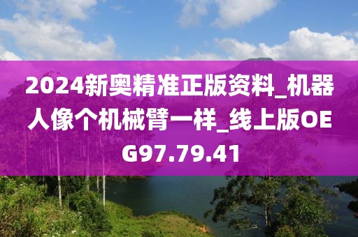 2024新奥精准正版资料_机器人像个机械臂一样_线上版OEG97.79.41