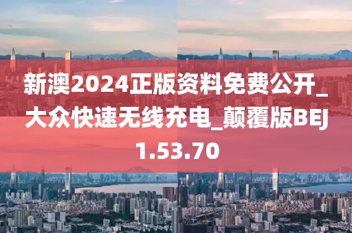 新澳2024正版资料免费公开_大众快速无线充电_颠覆版BEJ1.53.70