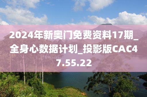 2024年新奥门免费资料17期_全身心数据计划_投影版CAC47.55.22
