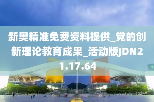 新奥精准免费资料提供_党的创新理论教育成果_活动版JDN21.17.64