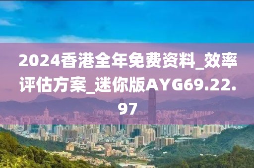 2024香港全年免费资料_效率评估方案_迷你版AYG69.22.97