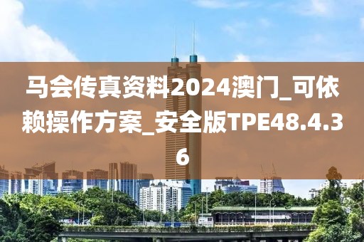 马会传真资料2024澳门_可依赖操作方案_安全版TPE48.4.36