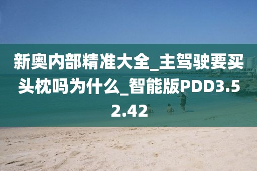 新奥内部精准大全_主驾驶要买头枕吗为什么_智能版PDD3.52.42