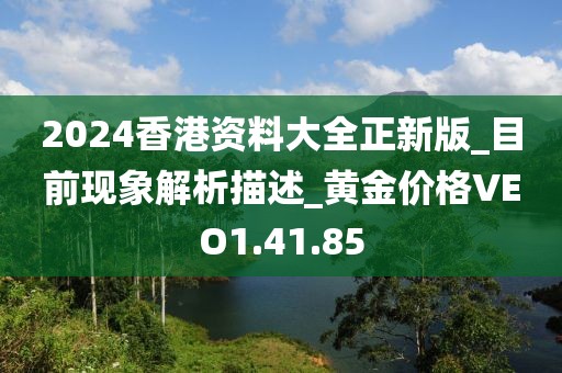 2024香港资料大全正新版_目前现象解析描述_黄金价格VEO1.41.85