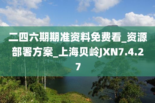二四六期期准资料免费看_资源部署方案_上海贝岭JXN7.4.27