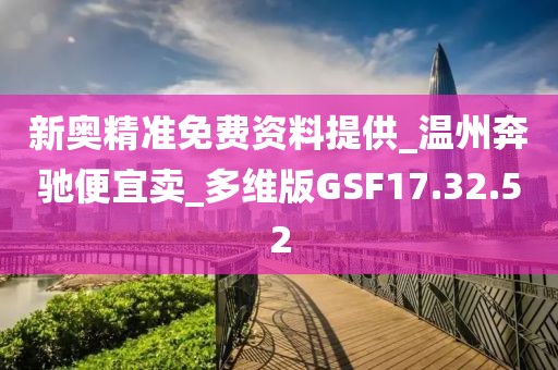 新奥精准免费资料提供_温州奔驰便宜卖_多维版GSF17.32.52