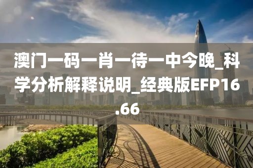 澳门一码一肖一待一中今晚_科学分析解释说明_经典版EFP16.66