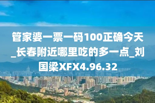 管家婆一票一码100正确今天_长春附近哪里吃的多一点_刘国梁XFX4.96.32