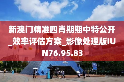 新澳门精准四肖期期中特公开_效率评估方案_影像处理版IUN76.95.83