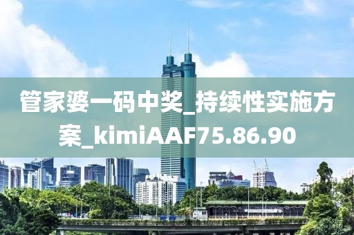 管家婆一码中奖_持续性实施方案_kimiAAF75.86.90