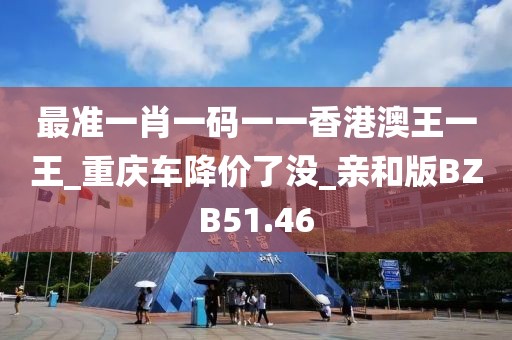 最准一肖一码一一香港澳王一王_重庆车降价了没_亲和版BZB51.46