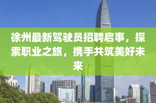 徐州最新驾驶员招聘启事，探索职业之旅，携手共筑美好未来