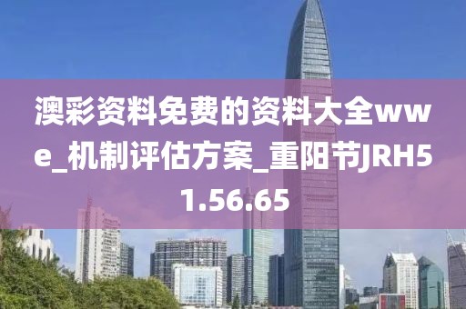 澳彩资料免费的资料大全wwe_机制评估方案_重阳节JRH51.56.65
