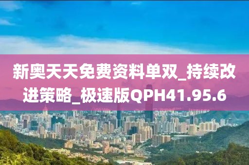 新奥天天免费资料单双_持续改进策略_极速版QPH41.95.6