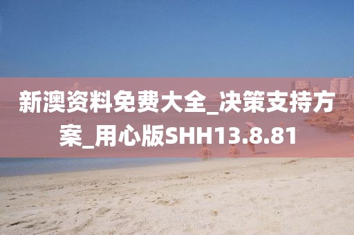 新澳资料免费大全_决策支持方案_用心版SHH13.8.81