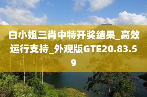 白小姐三肖中特开奖结果_高效运行支持_外观版GTE20.83.59