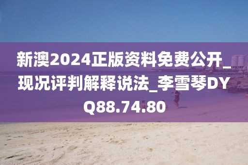 新澳2024正版资料免费公开_现况评判解释说法_李雪琴DYQ88.74.80