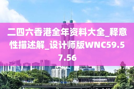 二四六香港全年资料大全_释意性描述解_设计师版WNC59.57.56
