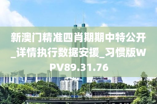 新澳门精准四肖期期中特公开_详情执行数据安援_习惯版WPV89.31.76